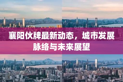 襄陽伙牌最新動(dòng)態(tài)，城市發(fā)展脈絡(luò)與未來展望
