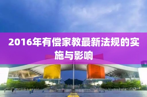 2016年有償家教最新法規(guī)的實施與影響