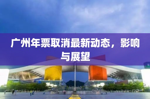 廣州年票取消最新動態(tài)，影響與展望