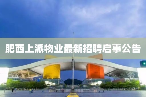 肥西上派物業(yè)最新招聘啟事公告