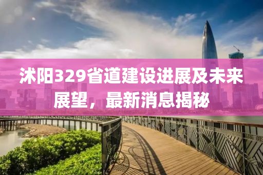 沭陽329省道建設進展及未來展望，最新消息揭秘
