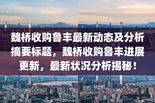 魏橋收購(gòu)魯豐最新動(dòng)態(tài)及分析摘要標(biāo)題，魏橋收購(gòu)魯豐進(jìn)展更新，最新?tīng)顩r分析揭秘！