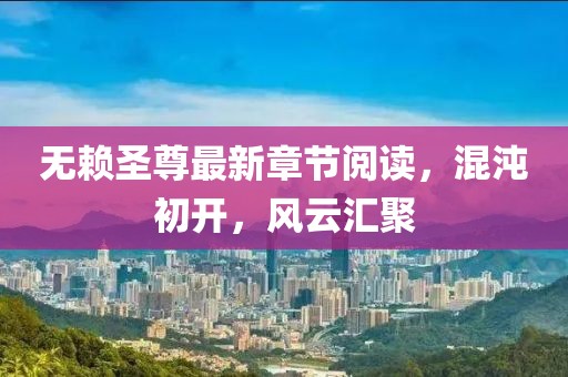 無賴圣尊最新章節(jié)閱讀，混沌初開，風云匯聚