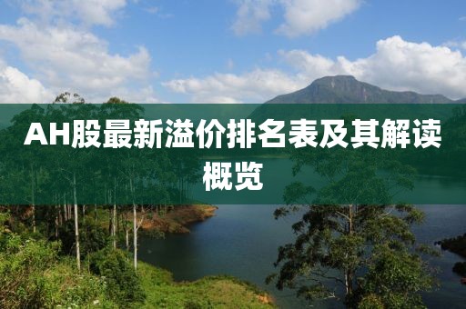 AH股最新溢價排名表及其解讀概覽