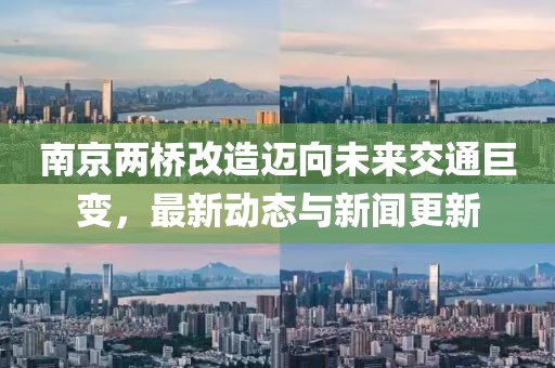 南京兩橋改造邁向未來交通巨變，最新動(dòng)態(tài)與新聞更新