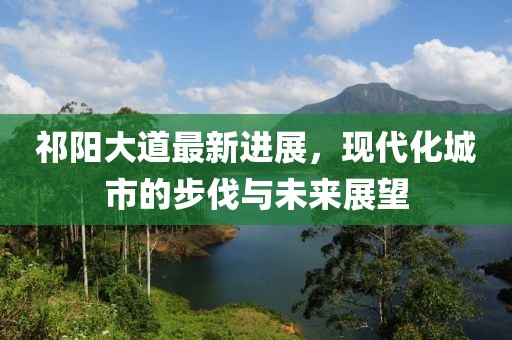 祁陽大道最新進展，現代化城市的步伐與未來展望