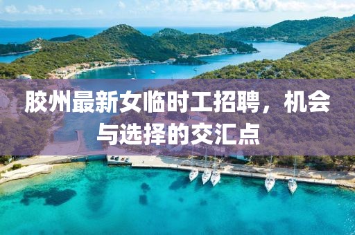 膠州最新女臨時(shí)工招聘，機(jī)會與選擇的交匯點(diǎn)