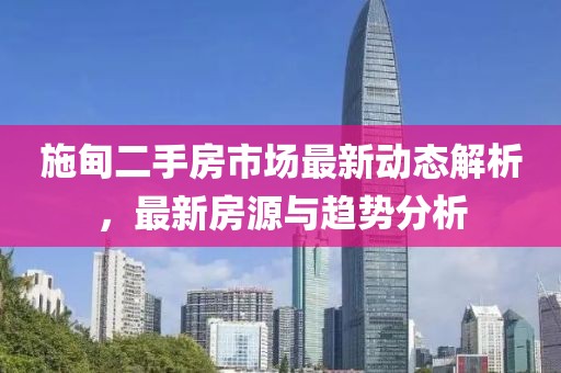施甸二手房市場(chǎng)最新動(dòng)態(tài)解析，最新房源與趨勢(shì)分析