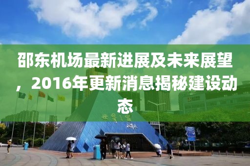 邵東機(jī)場(chǎng)最新進(jìn)展及未來展望，2016年更新消息揭秘建設(shè)動(dòng)態(tài)