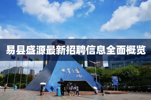 易縣盛源最新招聘信息全面概覽