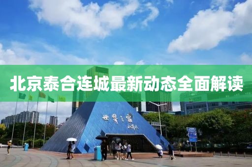 北京泰合連城最新動態(tài)全面解讀