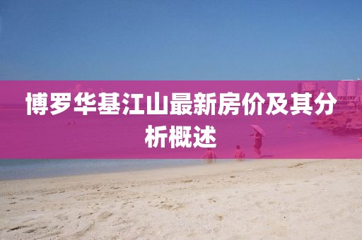 博羅華基江山最新房價及其分析概述