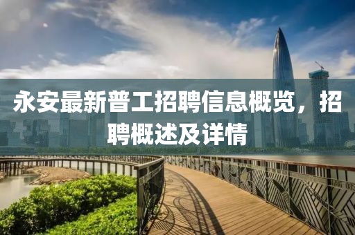 永安最新普工招聘信息概覽，招聘概述及詳情