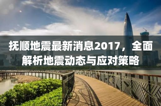 撫順地震最新消息2017，全面解析地震動態(tài)與應(yīng)對策略