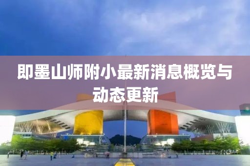 即墨山師附小最新消息概覽與動態(tài)更新