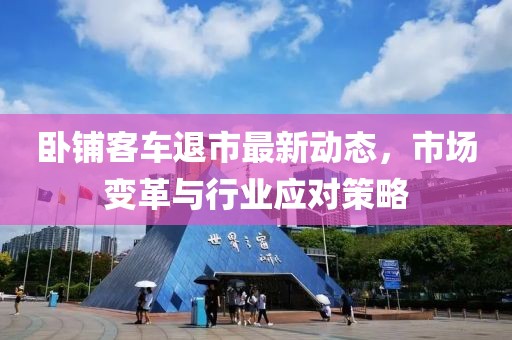 臥鋪客車退市最新動態(tài)，市場變革與行業(yè)應(yīng)對策略