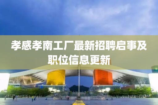 孝感孝南工廠最新招聘啟事及職位信息更新