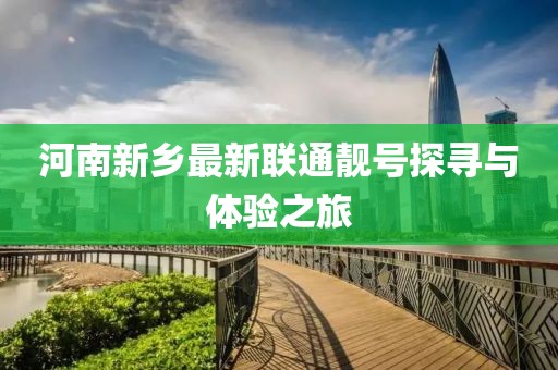 河南新鄉(xiāng)最新聯(lián)通靚號探尋與體驗之旅