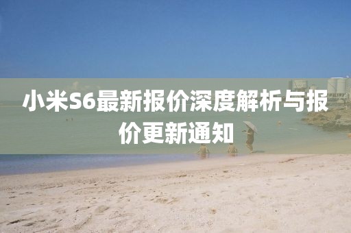 小米S6最新報價深度解析與報價更新通知