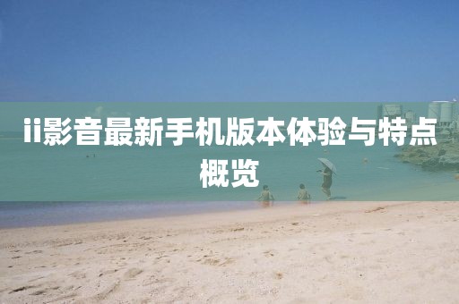 ii影音最新手機版本體驗與特點概覽