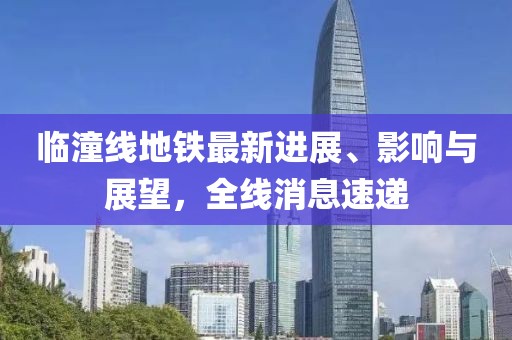臨潼線地鐵最新進展、影響與展望，全線消息速遞