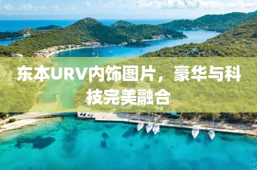 東本URV內(nèi)飾圖片，豪華與科技完美融合