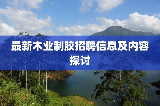 最新木業(yè)制膠招聘信息及內(nèi)容探討