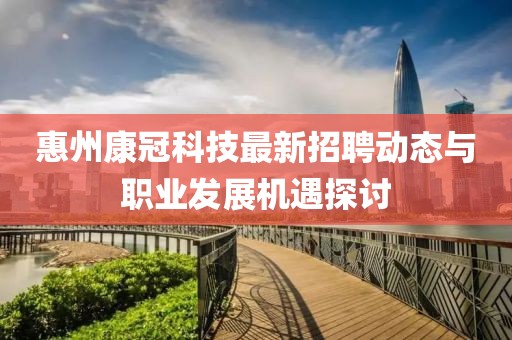 惠州康冠科技最新招聘動(dòng)態(tài)與職業(yè)發(fā)展機(jī)遇探討