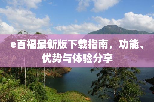 e百福最新版下載指南，功能、優(yōu)勢(shì)與體驗(yàn)分享