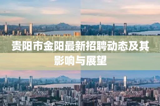 貴陽市金陽最新招聘動態(tài)及其影響與展望