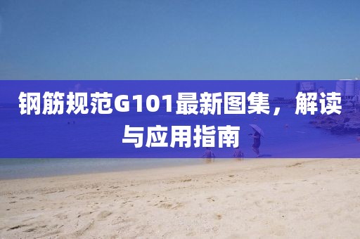 鋼筋規(guī)范G101最新圖集，解讀與應(yīng)用指南