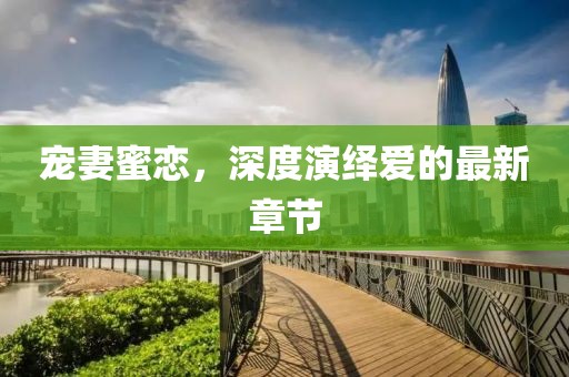 寵妻蜜戀，深度演繹愛的最新章節(jié)