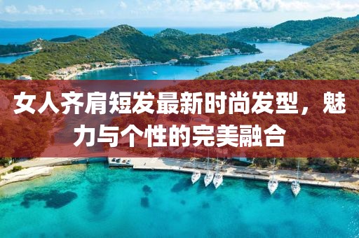 女人齊肩短發(fā)最新時(shí)尚發(fā)型，魅力與個(gè)性的完美融合