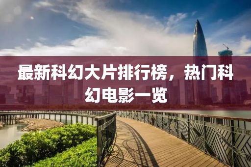 最新科幻大片排行榜，熱門科幻電影一覽