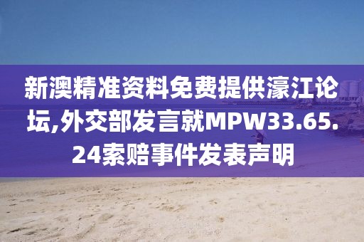 新澳精準資料免費提供濠江論壇,外交部發(fā)言就MPW33.65.24索賠事件發(fā)表聲明