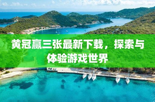 黃冠贏三張最新下載，探索與體驗(yàn)游戲世界