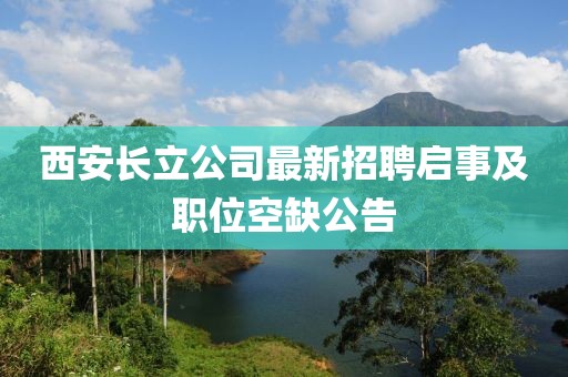 西安長(zhǎng)立公司最新招聘啟事及職位空缺公告