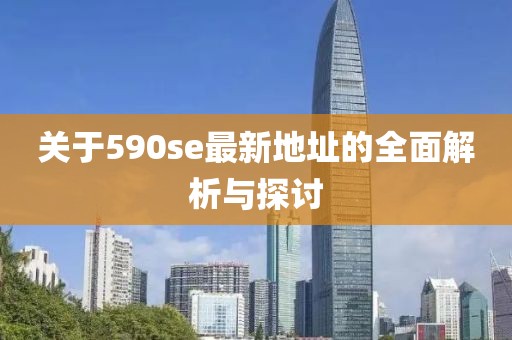 關(guān)于590se最新地址的全面解析與探討