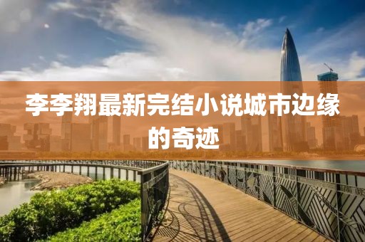 李李翔最新完結(jié)小說城市邊緣的奇跡
