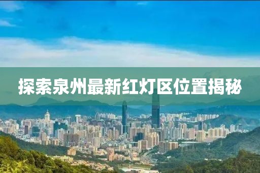 探索泉州最新紅燈區(qū)位置揭秘