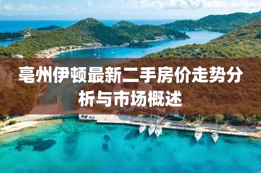 亳州伊頓最新二手房價走勢分析與市場概述