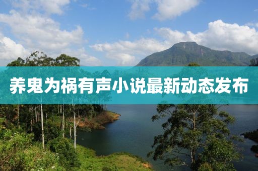 養(yǎng)鬼為禍有聲小說最新動態(tài)發(fā)布