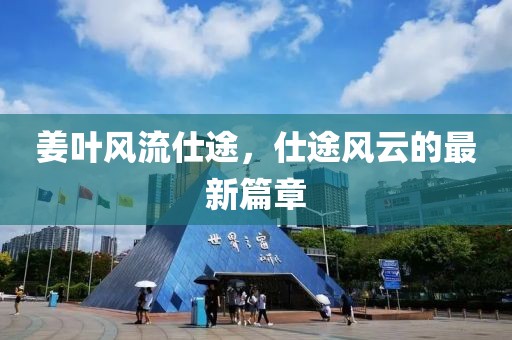姜葉風(fēng)流仕途，仕途風(fēng)云的最新篇章