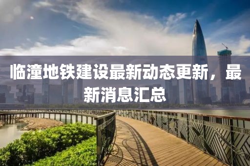 臨潼地鐵建設(shè)最新動態(tài)更新，最新消息匯總