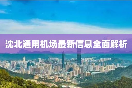 沈北通用機(jī)場最新信息全面解析