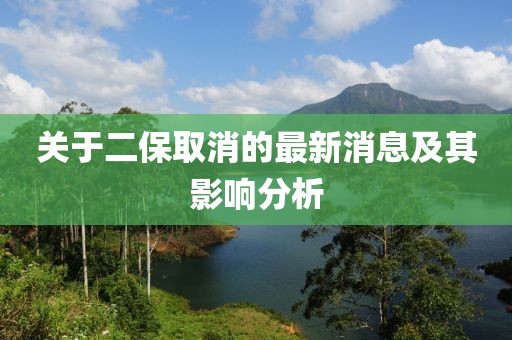 關(guān)于二保取消的最新消息及其影響分析