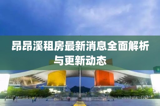 昂昂溪租房最新消息全面解析與更新動(dòng)態(tài)