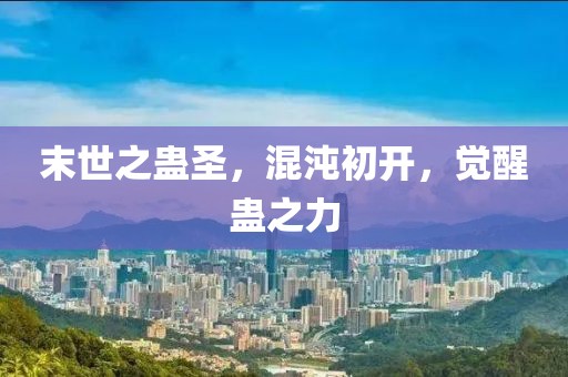 末世之蠱圣，混沌初開(kāi)，覺(jué)醒蠱之力