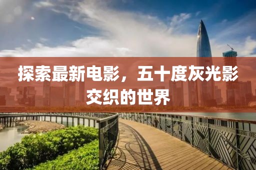 探索最新電影，五十度灰光影交織的世界