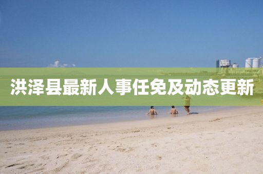 洪澤縣最新人事任免及動(dòng)態(tài)更新